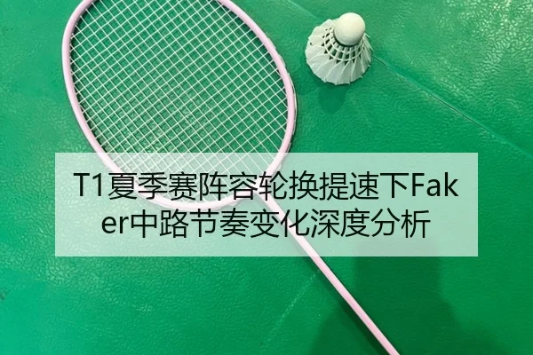 T1夏季赛阵容轮换提速下Faker中路节奏变化深度分析 - MKSPORTS